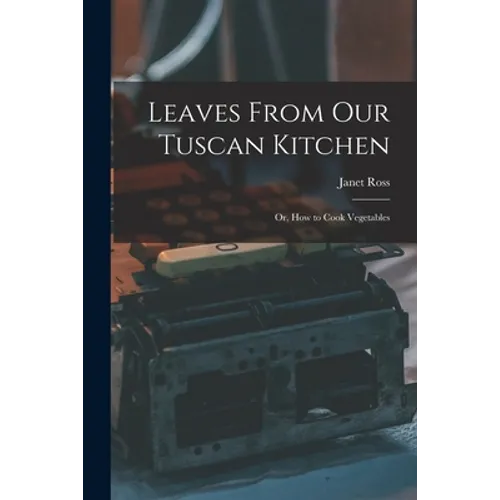 Leaves From Our Tuscan Kitchen: Or, How to Cook Vegetables