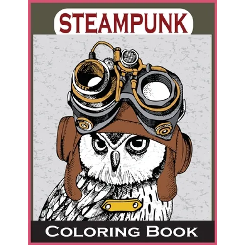 Steampunk Coloring Book: An Adult Coloring Book with Dogs, Lions, Elephants, Owls, and More! (Steampunk Coloring Books for Adults)