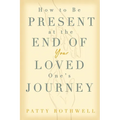How to be Present at the End of Your Loved One's Journey