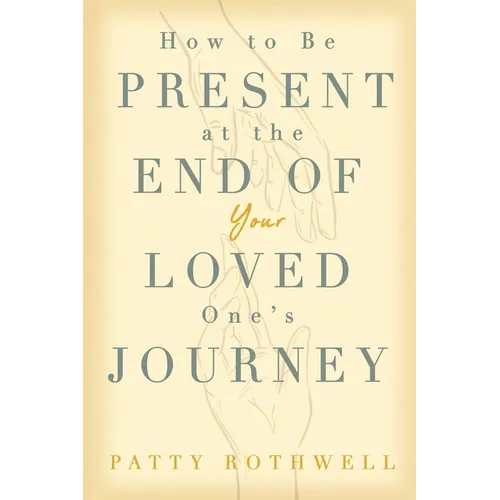 How to be Present at the End of Your Loved One's Journey