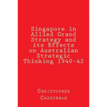 Singapore in Allied Grand Strategy and its Effects on Australian Strategic Thinking 1940-42