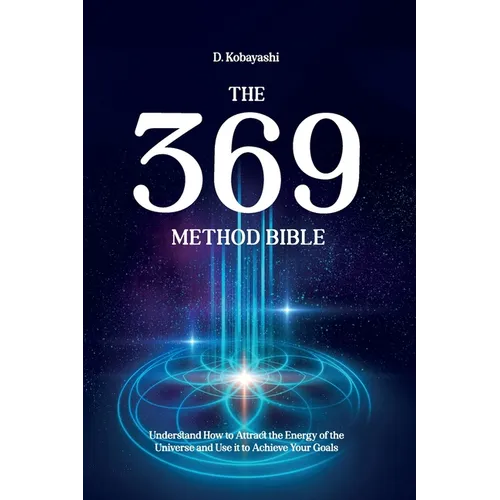 The 369 Method Bible: Understand How to Attract the Energy of the Universe and Use it to Achieve Your Goals
