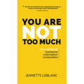 You Are Not Too Much: Love notes on Heartache, Redemption, Reclamation