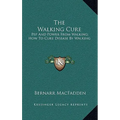 The Walking Cure: Pep And Power From Walking; How To Cure Disease By Walking