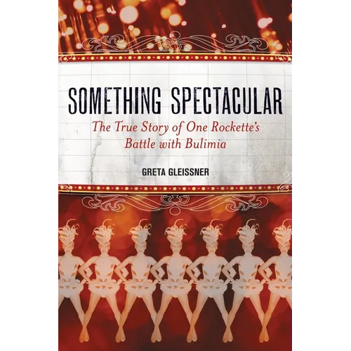 Something Spectacular: The True Story of One Rockette's Battle with Bulimia