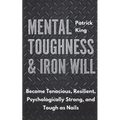 Mental Toughness & Iron Will: Become Tenacious, Resilient, Psychologically Strong, and Tough as Nails