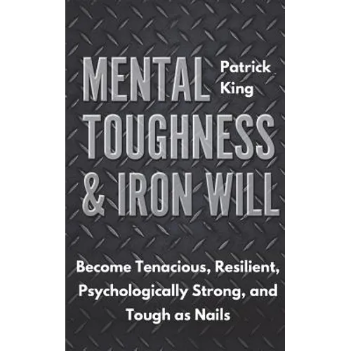 Mental Toughness & Iron Will: Become Tenacious, Resilient, Psychologically Strong, and Tough as Nails
