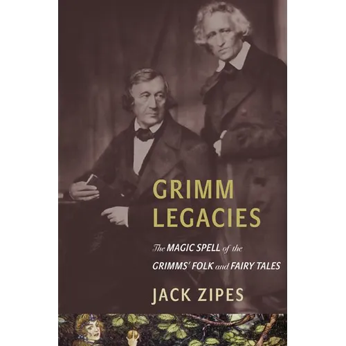 Grimm Legacies: The Magic Spell of the Grimms' Folk and Fairy Tales