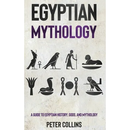 Egyptian Mythology: A Guide to Egyptian History, Gods, and Mythology