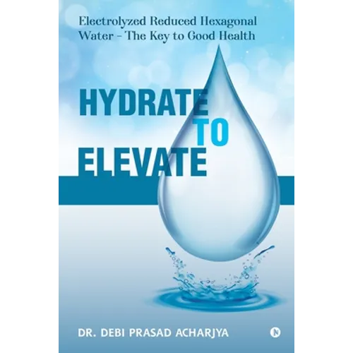 Hydrate to Elevate: Electrolyzed Reduced Hexagonal Water - The Key to Good Health