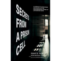 Secrets from a Prison Cell: A Convict's Eyewitness Accounts of the Dehumanizing Drama of Life Behind Bars