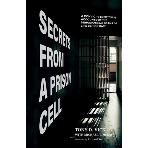 Secrets from a Prison Cell: A Convict's Eyewitness Accounts of the Dehumanizing Drama of Life Behind Bars