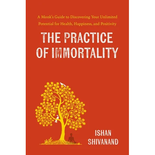 The Practice of Immortality: A Monk's Guide to Discovering Your Unlimited Potential for Health, Happiness, and Positivity