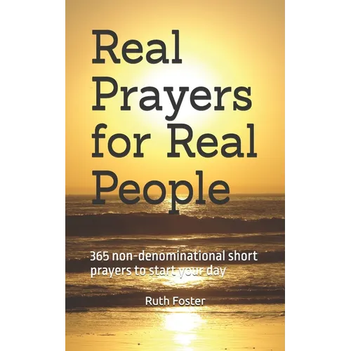 Real Prayers for Real People: 365 non-denominational short prayers to start your day