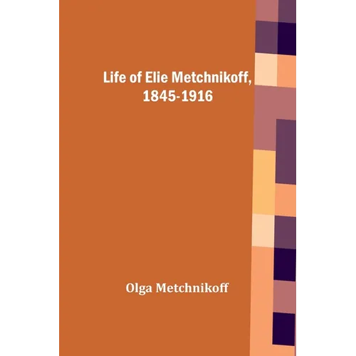Life of Elie Metchnikoff, 1845-1916