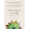 Grieving Is Loving: Compassionate Words for Bearing the Unbearable