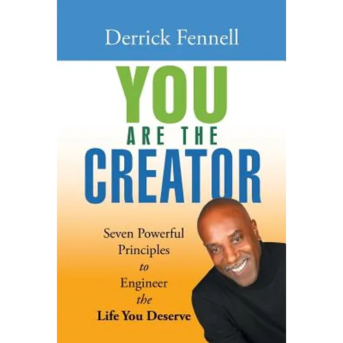 You Are the Creator: Seven Powerful Principles to Engineer the Life You Deserve