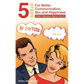 5 Steps for Better Communication, Sex and Happiness: (Did I Mention Better Sex?)