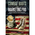 Combat Boots to Marketing Pro: The Secret Methods to Creating Wealth Online, and How You Can Become a Successful Entrepreneur