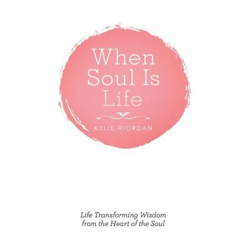 When Soul Is Life: Life Transforming Wisdom from the Heart of the Soul