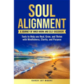Soul Alignment: A Journey of Inner-Work and Self Discovery: Tools to Help You Heal, Grow and Thrive with Mindfulness, Clarity, and Purpose
