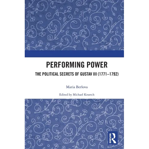 Performing Power: The Political Secrets of Gustav III (1771-1792)