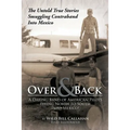 Over and Back: A Daring Band of American Pilots Flying North to South Into Mexico!: The Untold True Stories Smuggling Contraband Into Mexico