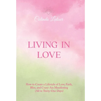 Living in Love: How to Create a Lifestyle of Love, Faith, Bliss, and Crazy-Ass Manifesting (All in Thirty-One Days)