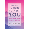 Everything Is Here to Help You: Finding the Gift in Life's Greatest Challenges