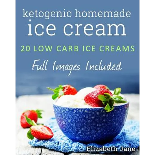 Ketogenic Homemade Ice cream: 20 Low-Carb, High-Fat, Guilt-Free Recipes