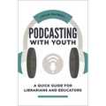 Podcasting with Youth: A Quick Guide for Librarians and Educators
