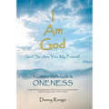 I Am God (And so Are You, My Friend): A Common Man's Guide to Oneness