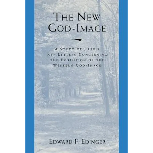 The New God Image: A Study of Jung's Key Letters Concerning the Evolution of the Western God-Image
