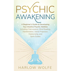 Psychic Awakening: A Beginner's Guide to Developing Your Intuitive Psychic Abilities, Including Clairvoyance, Mind Reading, Manifestation, Astral Proj