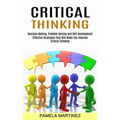 Critical Thinking: Decision Making, Problem Solving and Self Development (Effective Strategies That Will Make You Improve Critical Thinking)