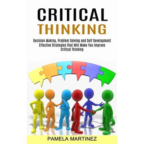 Critical Thinking: Decision Making, Problem Solving and Self Development (Effective Strategies That Will Make You Improve Critical Thinking)