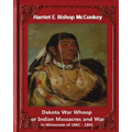 Dakota War Whoop or Indian Massacres and War in Minnesota of 1862 - 1863: by Harriet E. Bishop McConkey