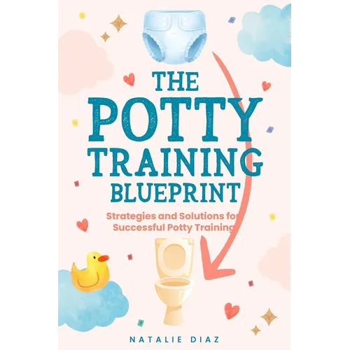 The Potty Training Blueprint: Strategies and Solutions for Successful Potty Training