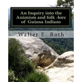 An Inquiry into the Animism and folk lore of Guiana Indians