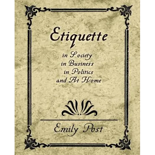 Etiquette in Society, in Business, in Politics, and at Home