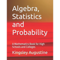 Algebra, Statistics and Probability: A Mathematics Book for High Schools and Colleges