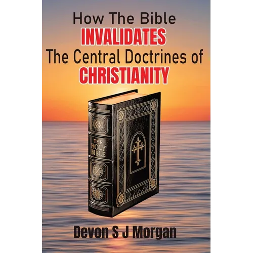 How the Bible Invalidates the Central doctrines of Christianity