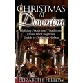 Christmas at Downton: Holiday Foods and Traditions From The Unofficial Guide to Downton Abbey