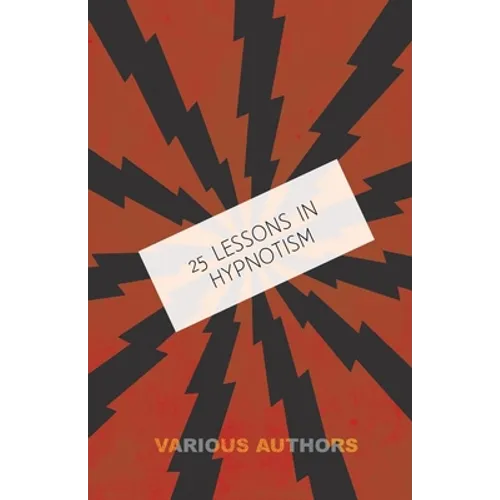 25 Lessons in Hypnotism - Being the Most Perfect, Complete, Easily Learned and Comprehensive Course in the World.: Embracing the Science of Magnetic H