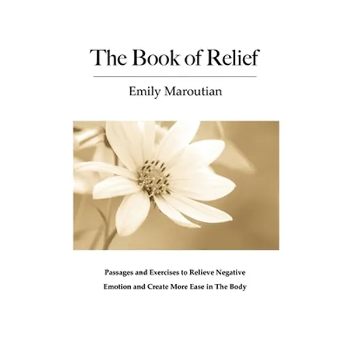 The Book of Relief: Passages and Exercises to Relieve Negative Emotion and Create More Ease in The Body