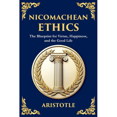 Nicomachean Ethics: The Blueprint for Virtue, Happiness, and the Good Life