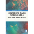 Curating Lived Islam in the Muslim World: British Scholars, Sojourners and Sleuths