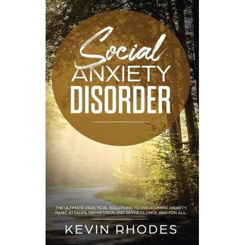 Social Anxiety Disorder: The Ultimate Practical Solutions To Overcoming Anxiety, Panic Attacks, Depression and Shyness once and for all
