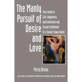 The Manly Pursuit of Desire and Love: Your Guide to Life, Happiness, and Emotional and Sexual Fulfillment in a Closed-Down World