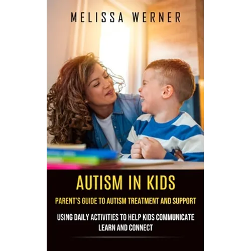 Autism in Kids: Parent's Guide to Autism Treatment and Support (Using Daily Activities to Help Kids Communicate Learn and Connect)